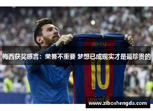 梅西获奖感言：荣誉不重要 梦想已成现实才是最珍贵的