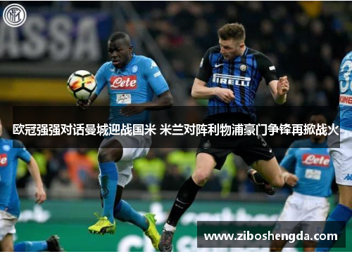 欧冠强强对话曼城迎战国米 米兰对阵利物浦豪门争锋再掀战火