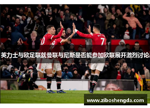 英力士与欧足联就曼联与尼斯是否能参加欧联展开激烈讨论