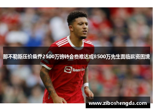 那不勒斯压价桑乔2500万镑转会费难达成8500万先生面临薪资困境