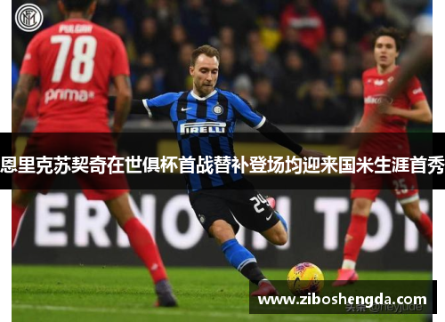 恩里克苏契奇在世俱杯首战替补登场均迎来国米生涯首秀