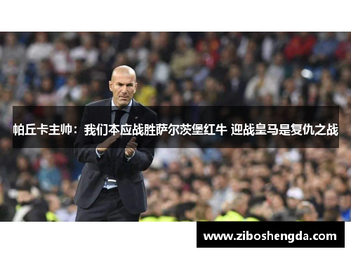 帕丘卡主帅：我们本应战胜萨尔茨堡红牛 迎战皇马是复仇之战