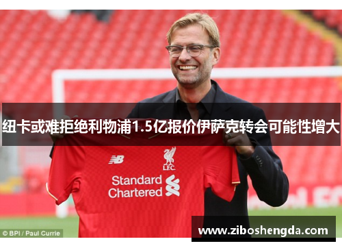纽卡或难拒绝利物浦1.5亿报价伊萨克转会可能性增大
