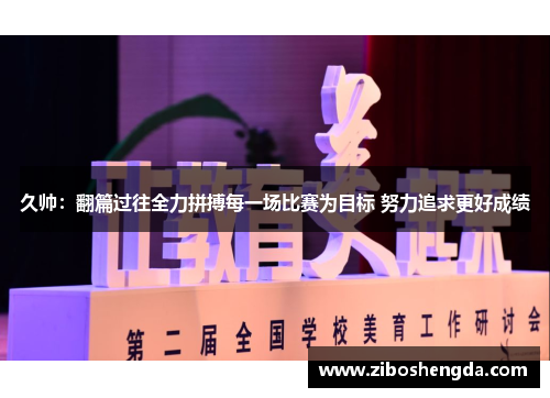 久帅：翻篇过往全力拼搏每一场比赛为目标 努力追求更好成绩