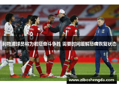 利物浦球员将为若塔奋斗争胜 需要时间缓解悲痛恢复状态