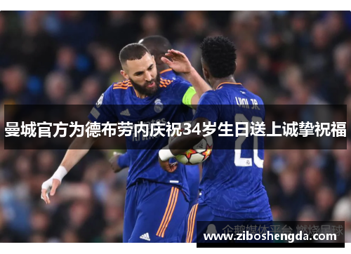 曼城官方为德布劳内庆祝34岁生日送上诚挚祝福