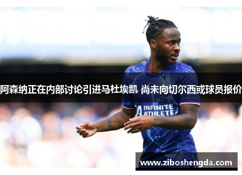 阿森纳正在内部讨论引进马杜埃凯 尚未向切尔西或球员报价